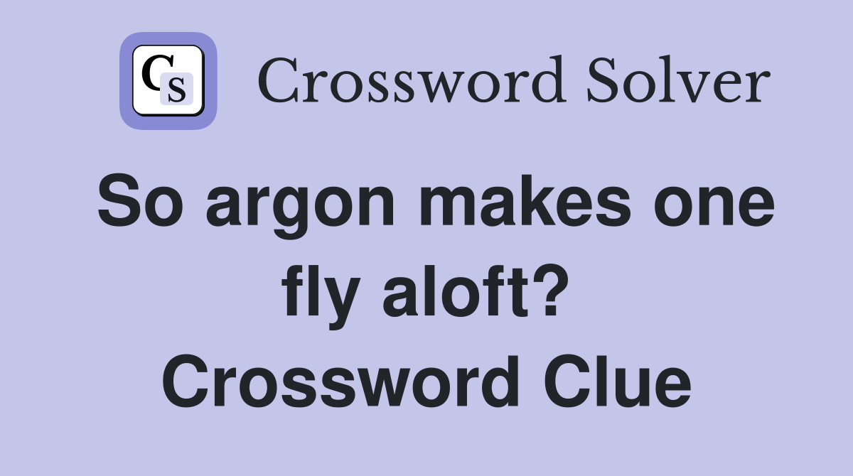 So argon makes one fly aloft? Crossword Clue Answers Crossword Solver
